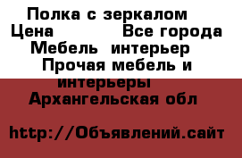 Полка с зеркалом. › Цена ­ 1 700 - Все города Мебель, интерьер » Прочая мебель и интерьеры   . Архангельская обл.